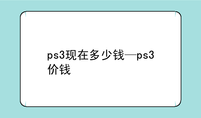 ps3现在多少钱—ps3价钱
