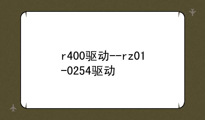 r400驱动--rz01-0254驱动