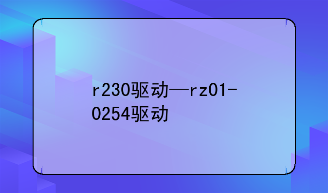 r230驱动—rz01-0254驱动