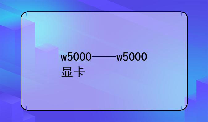 w5000——w5000显卡