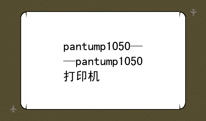 pantump1050——pantump1050打印机