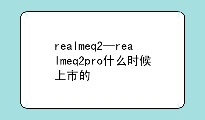 realmeq2—realmeq2pro什么时候上市的