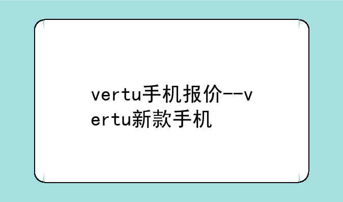 vertu手机报价--vertu新款手机