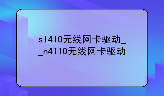 sl410无线网卡驱动__n4110无线网卡驱动