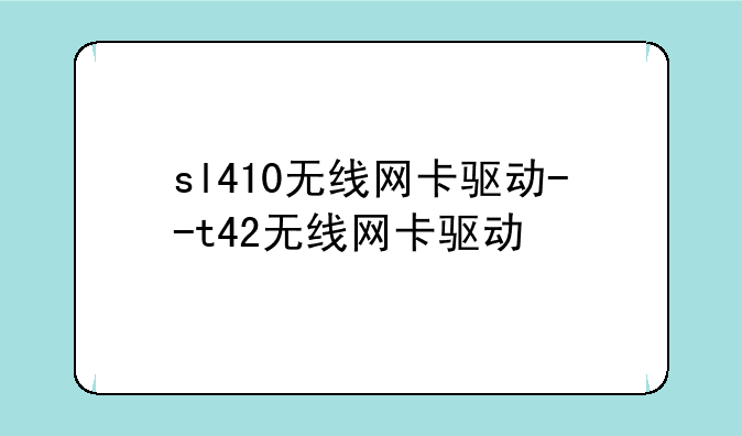 sl410无线网卡驱动--t42无线网卡驱动