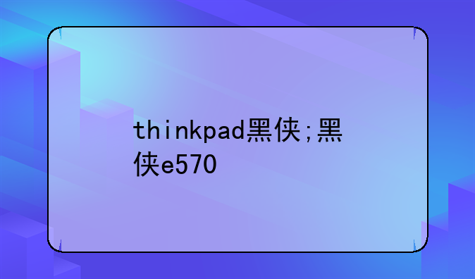 thinkpad黑侠;黑侠e570