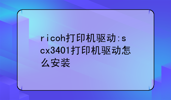 ricoh打印机驱动:scx3401打印机驱动怎么安装