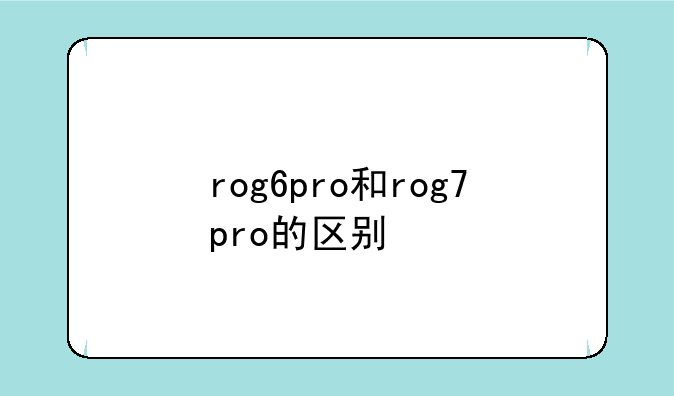 rog6pro和rog7pro的区别