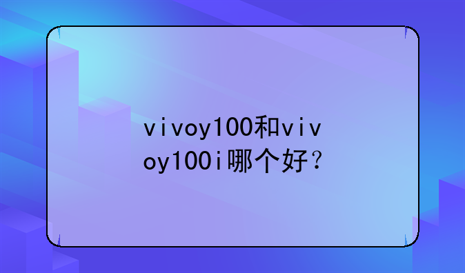vivoy100和vivoy100i哪个好？