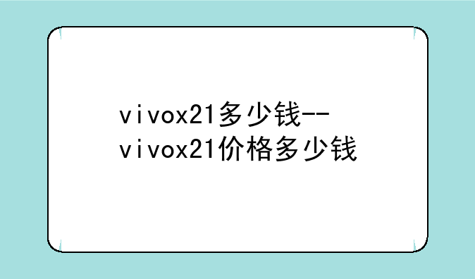 vivox21多少钱--vivox21价格多少钱