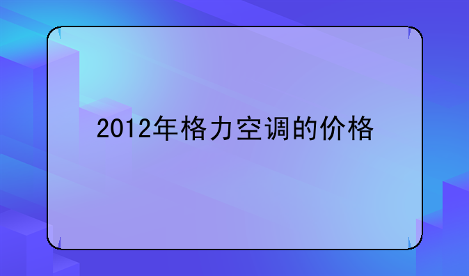 2012年格力空调的价格