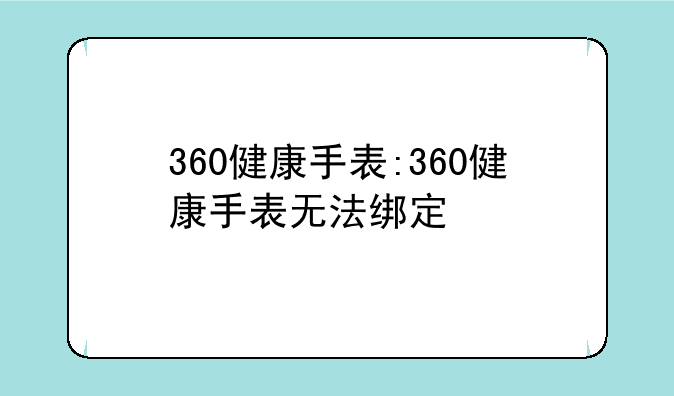 360健康手表:360健康手表无法绑定
