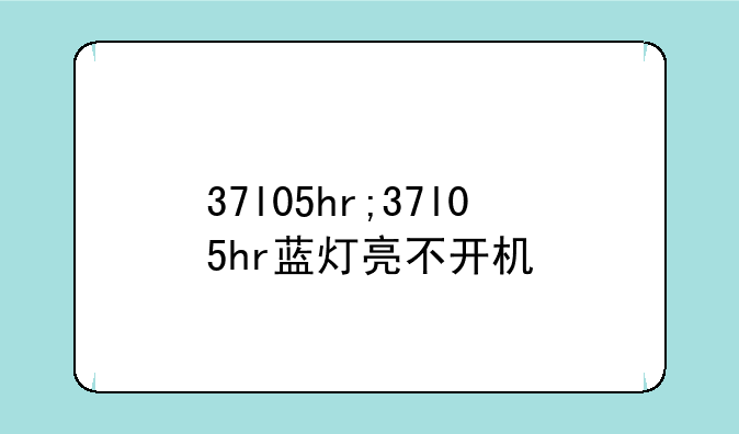 37l05hr;37l05hr蓝灯亮不开机