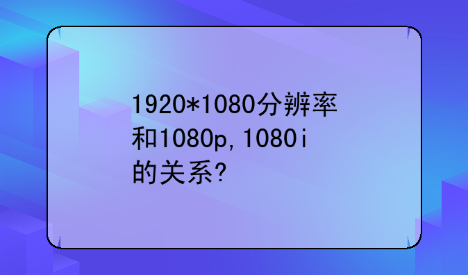 1920*1080分辨率和1080p,1080i的关系?