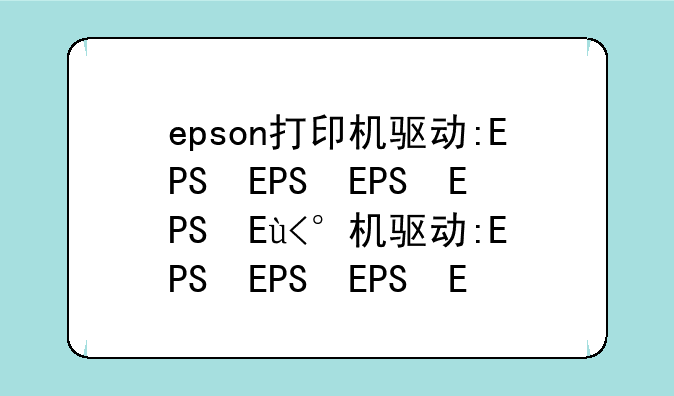 epson打印机驱动:EPSON打印机驱动安装