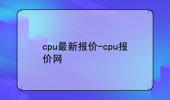 cpu最新报价-cpu报价网