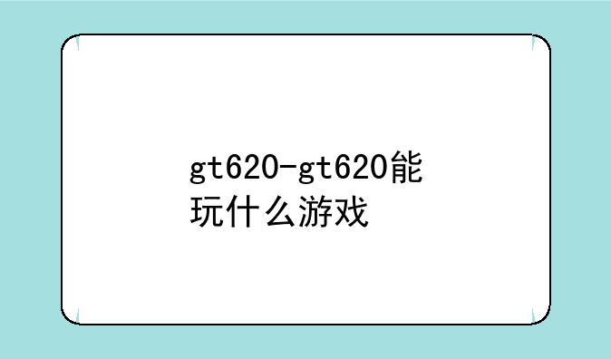 gt620-gt620能玩什么游戏