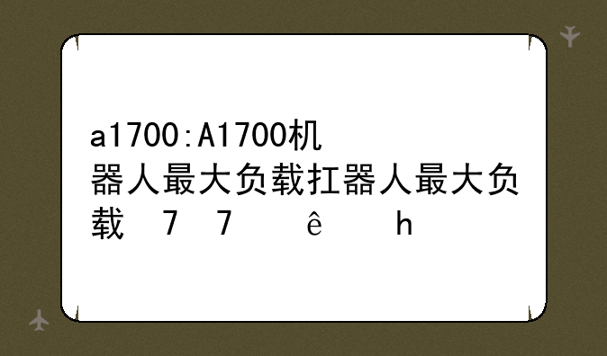 a1700:A1700机器人最大负载承载能力是