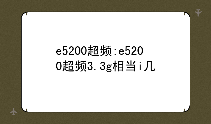 e5200超频:e5200超频3.3g相当i几