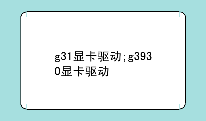 g31显卡驱动;g3930显卡驱动