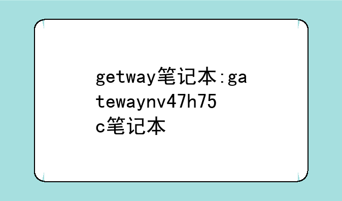 getway笔记本:gatewaynv47h75c笔记本
