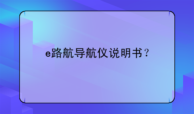 e路航导航仪说明书？