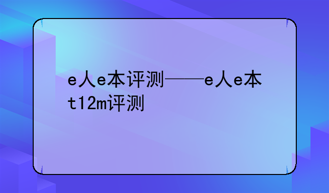 e人e本评测——e人e本t12m评测