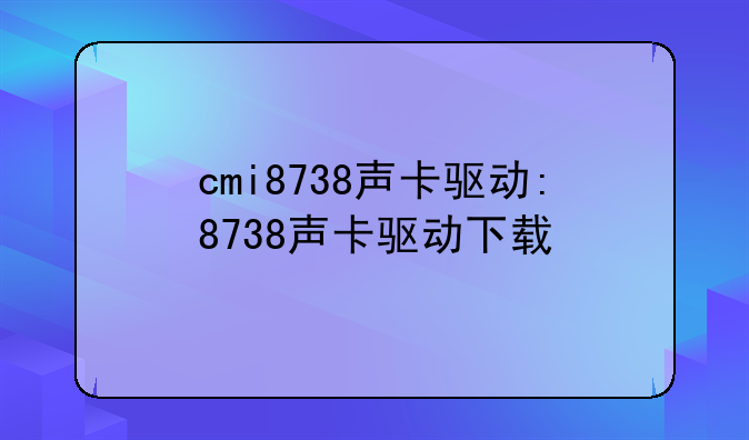 cmi8738声卡驱动:8738声卡驱动下载
