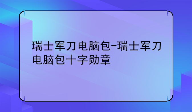 瑞士军刀电脑包-瑞士军刀电脑包十字勋章