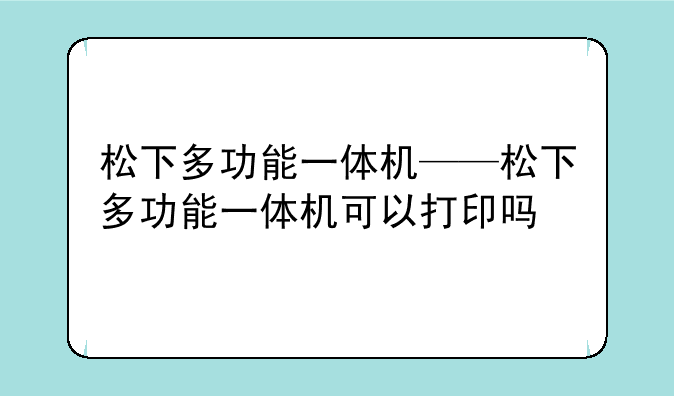 松下多功能一体机——松下多功能一体机可以打印吗