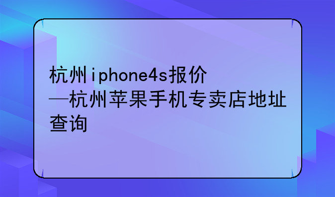 杭州iphone4s报价—杭州苹果手机专卖店地址查询