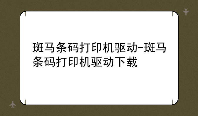 斑马条码打印机驱动-斑马条码打印机驱动下载