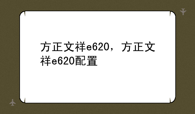 方正文祥e620，方正文祥e620配置