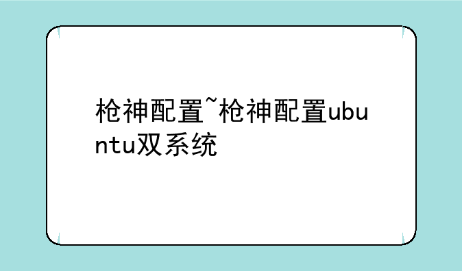 枪神配置~枪神配置ubuntu双系统