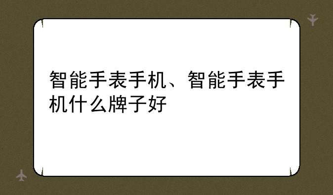 智能手表手机、智能手表手机什么牌子好