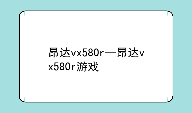 昂达vx580r—昂达vx580r游戏