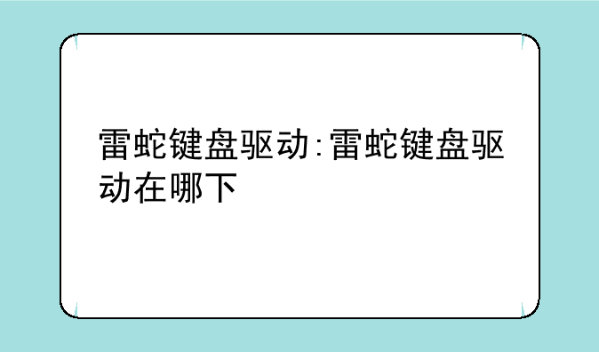 雷蛇键盘驱动:雷蛇键盘驱动在哪下