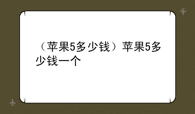 （苹果5多少钱）苹果5多少钱一个