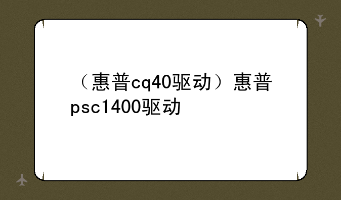 （惠普cq40驱动）惠普psc1400驱动