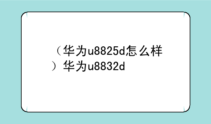 （华为u8825d怎么样）华为u8832d