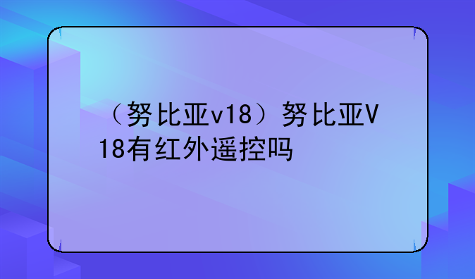 （努比亚v18）努比亚V18有红外遥控吗