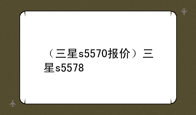 （三星s5570报价）三星s5578
