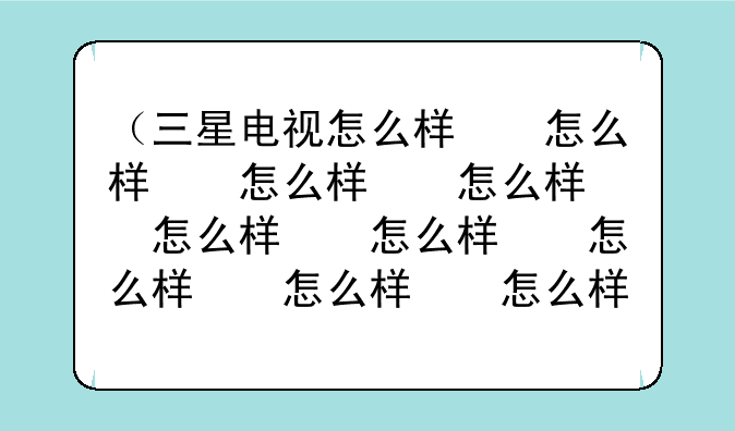 （三星电视怎么样）三星电视怎么样?
