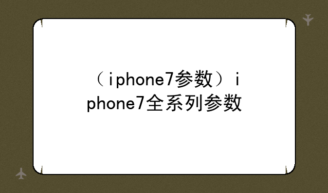 （iphone7参数）iphone7全系列参数