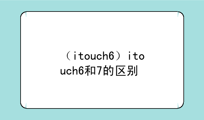 （itouch6）itouch6和7的区别