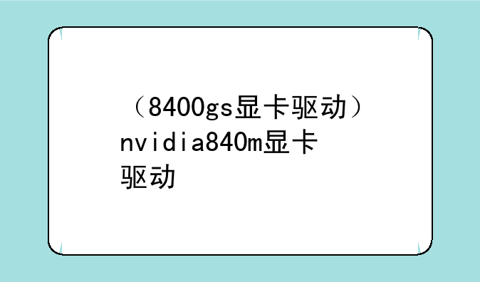 （8400gs显卡驱动）nvidia840m显卡驱动