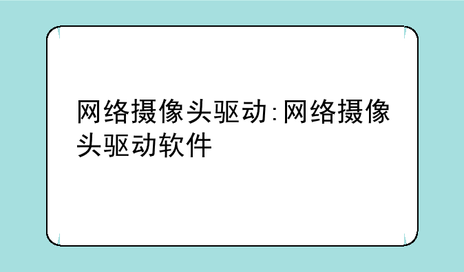 网络摄像头驱动:网络摄像头驱动软件