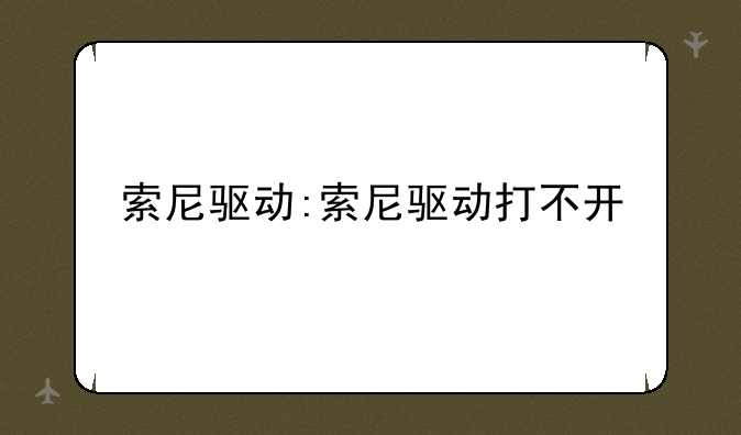 索尼驱动:索尼驱动打不开