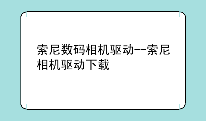 索尼数码相机驱动--索尼相机驱动下载