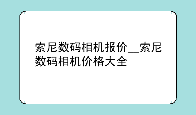 索尼数码相机报价__索尼数码相机价格大全